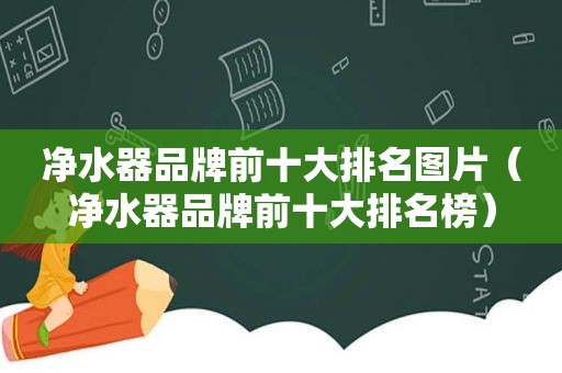 净水器品牌前十大排名图片（净水器品牌前十大排名榜）