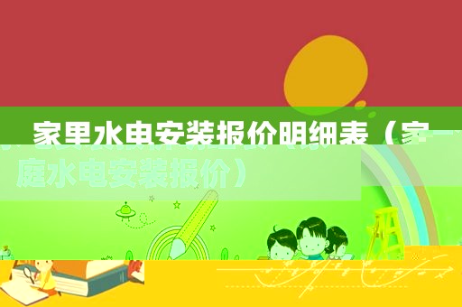 家里水电安装报价明细表（家庭水电安装报价）