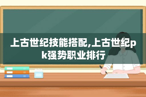 上古世纪技能搭配,上古世纪pk强势职业排行