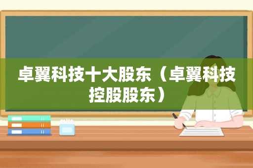 卓翼科技十大股东（卓翼科技控股股东）