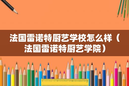 法国雷诺特厨艺学校怎么样（法国雷诺特厨艺学院）