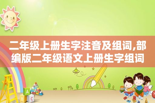 二年级上册生字注音及组词,部编版二年级语文上册生字组词带拼音