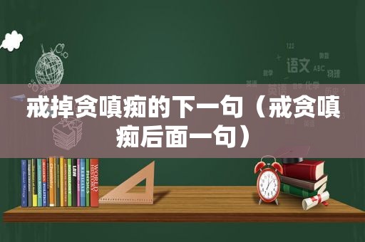 戒掉贪嗔痴的下一句（戒贪嗔痴后面一句）