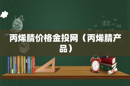 丙烯腈价格金投网（丙烯腈产品）