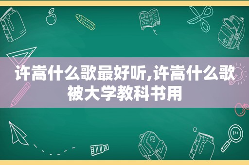许嵩什么歌最好听,许嵩什么歌被大学教科书用