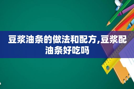 豆浆油条的做法和配方,豆浆配油条好吃吗