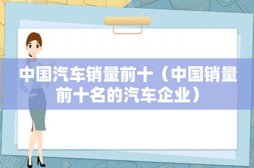 中国汽车销量前十（中国销量前十名的汽车企业）