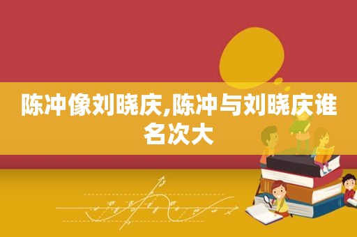 陈冲像刘晓庆,陈冲与刘晓庆谁名次大