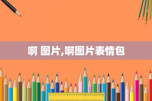 啊 图片,啊图片表情包
