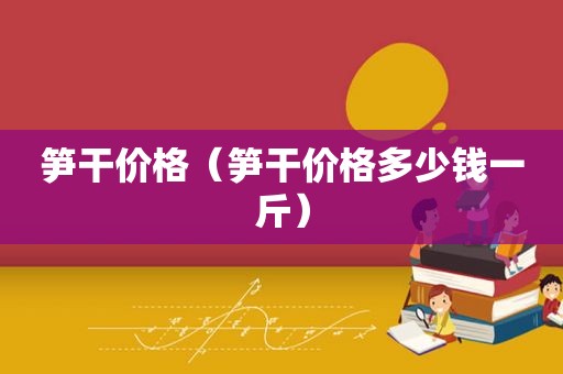 笋干价格（笋干价格多少钱一斤）