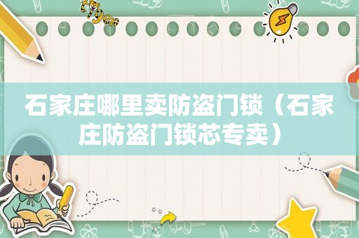 石家庄哪里卖防盗门锁（石家庄防盗门锁芯专卖）