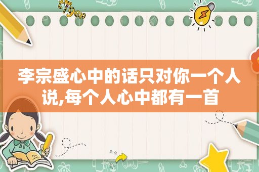 李宗盛心中的话只对你一个人说,每个人心中都有一首