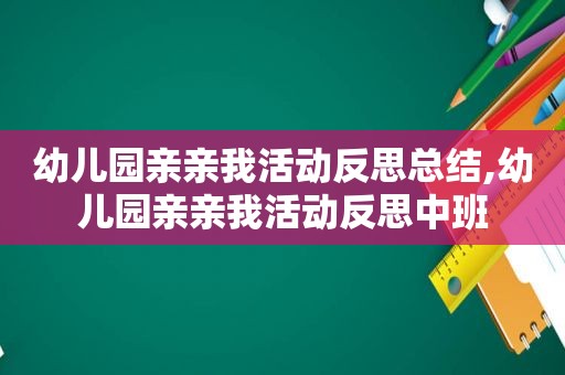 幼儿园亲亲我活动反思总结,幼儿园亲亲我活动反思中班