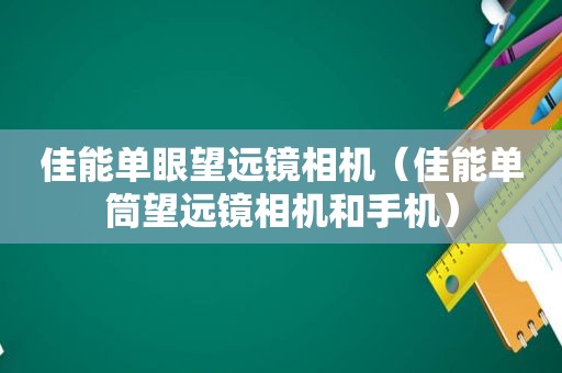 佳能单眼望远镜相机（佳能单筒望远镜相机和手机）