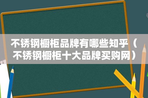 不锈钢橱柜品牌有哪些知乎（不锈钢橱柜十大品牌买购网）