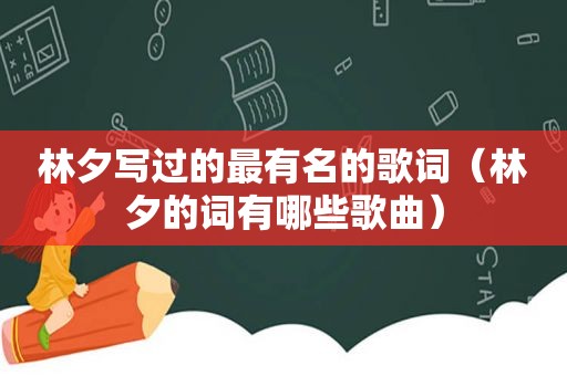林夕写过的最有名的歌词（林夕的词有哪些歌曲）