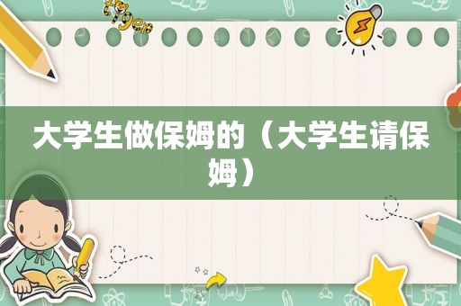 大学生做保姆的（大学生请保姆）