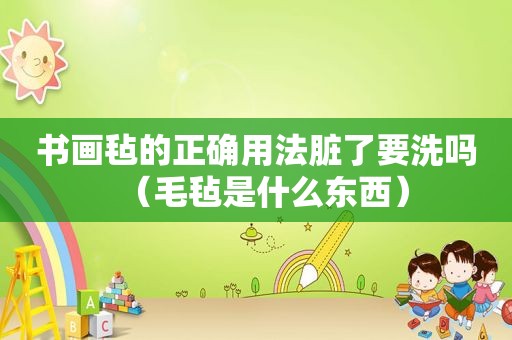 书画毡的正确用法脏了要洗吗（毛毡是什么东西）