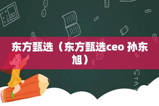东方甄选（东方甄选ceo 孙东旭）