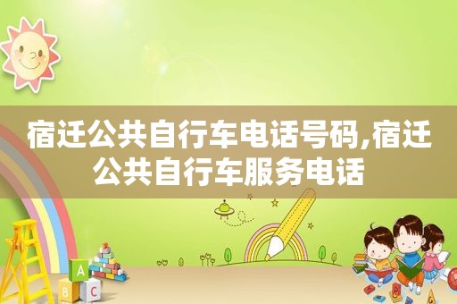 宿迁公共自行车电话号码,宿迁公共自行车服务电话