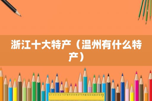 浙江十大特产（温州有什么特产）