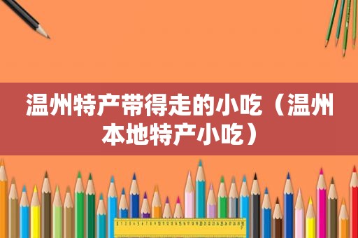 温州特产带得走的小吃（温州本地特产小吃）