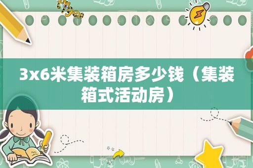 3x6米集装箱房多少钱（集装箱式活动房）