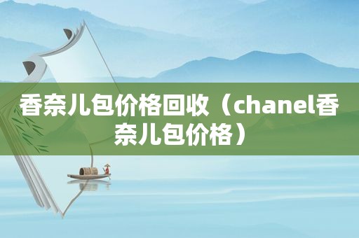 香奈儿包价格回收（chanel香奈儿包价格）