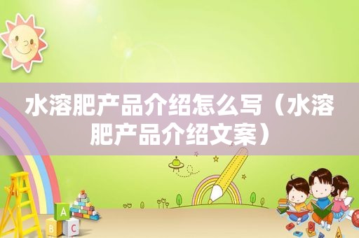 水溶肥产品介绍怎么写（水溶肥产品介绍文案）