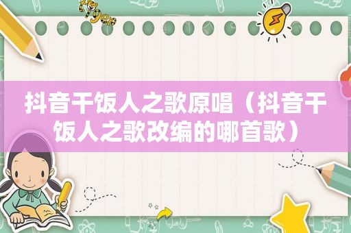 抖音干饭人之歌原唱（抖音干饭人之歌改编的哪首歌）
