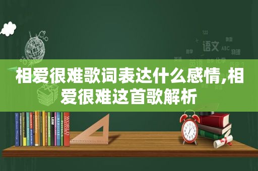 相爱很难歌词表达什么感情,相爱很难这首歌解析