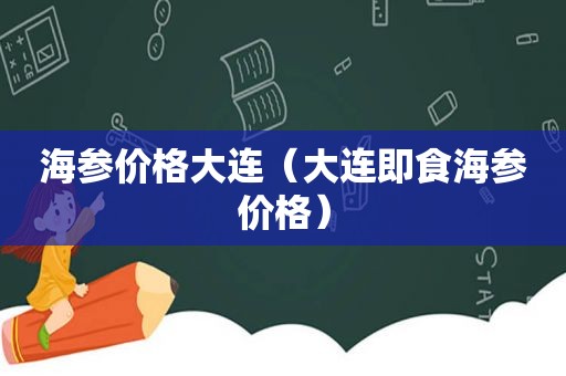 海参价格大连（大连即食海参价格）
