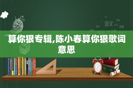 算你狠专辑,陈小春算你狠歌词意思