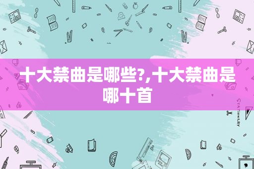 十大禁曲是哪些?,十大禁曲是哪十首