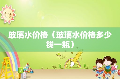 玻璃水价格（玻璃水价格多少钱一瓶）