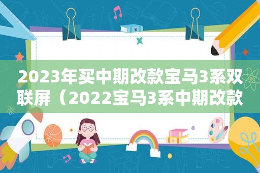 2023年买中期改款宝马3系双联屏（2022宝马3系中期改款）