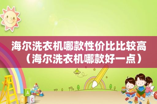 海尔洗衣机哪款性价比比较高（海尔洗衣机哪款好一点）