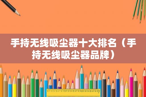手持无线吸尘器十大排名（手持无线吸尘器品牌）