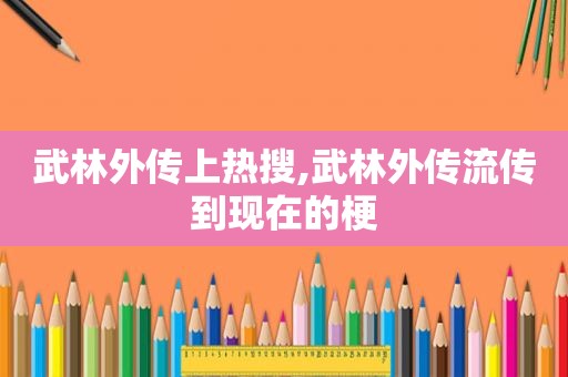 武林外传上热搜,武林外传流传到现在的梗