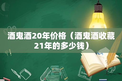 酒鬼酒20年价格（酒鬼酒收藏21年的多少钱）