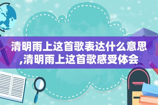 清明雨上这首歌表达什么意思,清明雨上这首歌感受体会