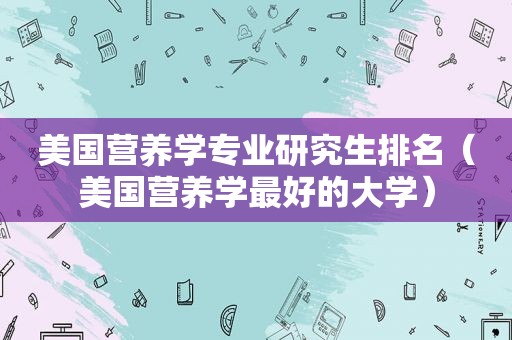 美国营养学专业研究生排名（美国营养学最好的大学）