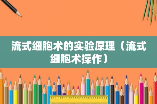 流式细胞术的实验原理（流式细胞术操作）