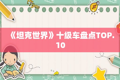 《坦克世界》十级车盘点TOP.10