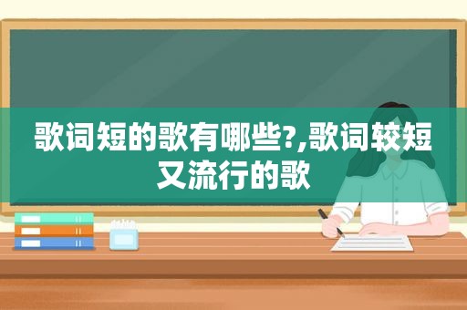 歌词短的歌有哪些?,歌词较短又流行的歌