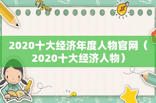 2020十大经济年度人物官网（2020十大经济人物）