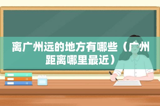 离广州远的地方有哪些（广州距离哪里最近）