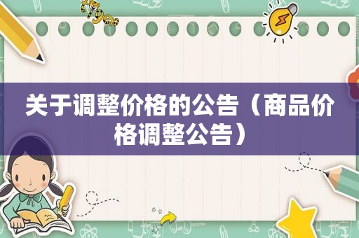 关于调整价格的公告（商品价格调整公告）