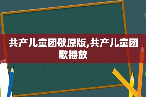 共产儿童团歌原版,共产儿童团歌播放