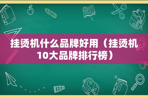 挂烫机什么品牌好用（挂烫机10大品牌排行榜）